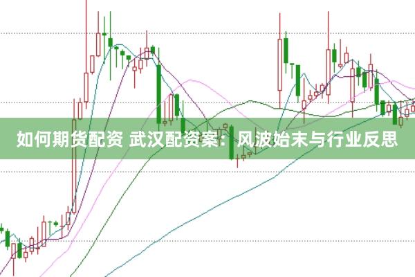 如何期货配资 武汉配资案：风波始末与行业反思