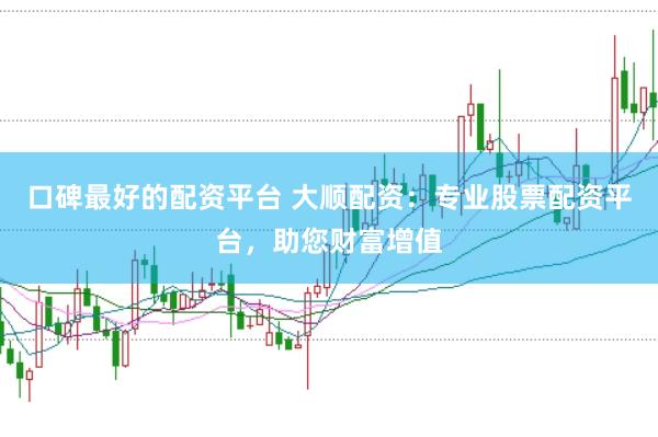口碑最好的配资平台 大顺配资：专业股票配资平台，助您财富增值