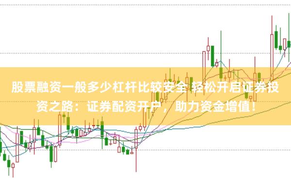 股票融资一般多少杠杆比较安全 轻松开启证券投资之路：证券配资开户，助力资金增值！
