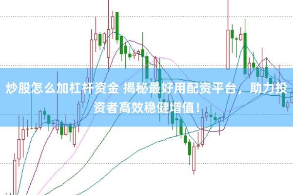 炒股怎么加杠杆资金 揭秘最好用配资平台，助力投资者高效稳健增值！