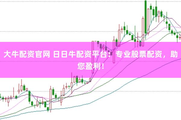大牛配资官网 日日牛配资平台：专业股票配资，助您盈利！