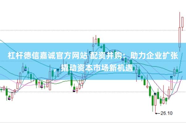 杠杆德信嘉诚官方网站 配资并购：助力企业扩张，撬动资本市场新机遇