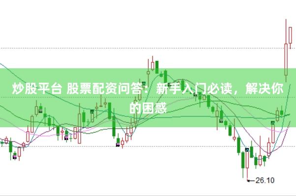 炒股平台 股票配资问答：新手入门必读，解决你的困惑