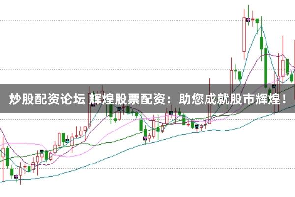 炒股配资论坛 辉煌股票配资：助您成就股市辉煌！