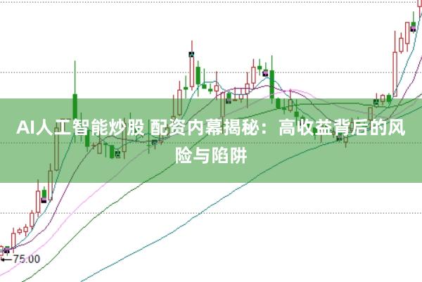 AI人工智能炒股 配资内幕揭秘：高收益背后的风险与陷阱