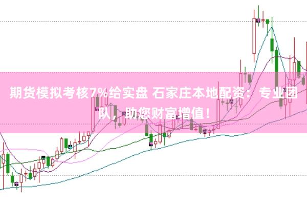 期货模拟考核7%给实盘 石家庄本地配资：专业团队，助您财富增值！