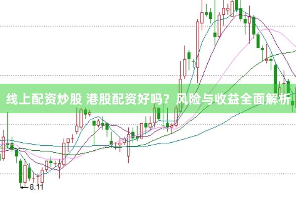 线上配资炒股 港股配资好吗？风险与收益全面解析