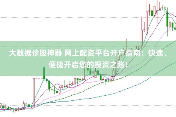 大数据诊股神器 网上配资平台开户指南：快速、便捷开启您的投资之路！