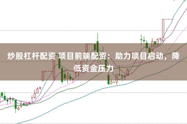 炒股杠杆配资 项目前端配资：助力项目启动，降低资金压力