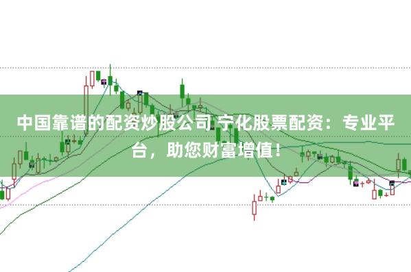 中国靠谱的配资炒股公司 宁化股票配资:专业平台,助您财富增值!