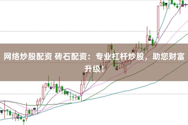 网络炒股配资 砖石配资:专业杠杆炒股,助您财富升级!