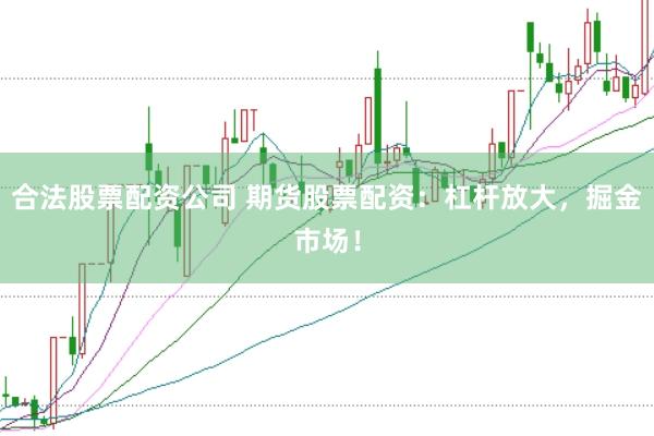 合法股票配资公司 期货股票配资：杠杆放大，掘金市场！