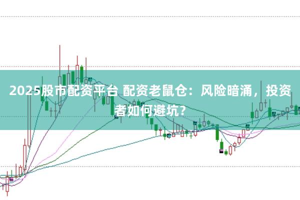 2025股市配资平台 配资老鼠仓：风险暗涌，投资者如何避坑？