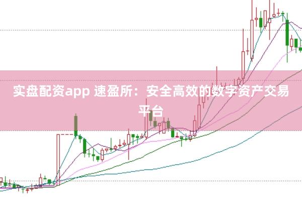 实盘配资app 速盈所:安全高效的数字资产交易平台