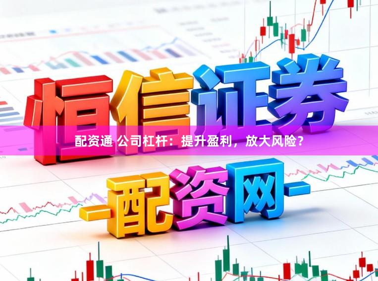 配资通 公司杠杆:提升盈利,放大风险?