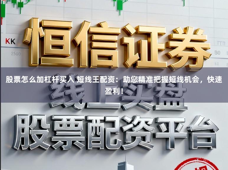 股票怎么加杠杆买入 短线王配资:助您精准把握短线机会,快速盈利!