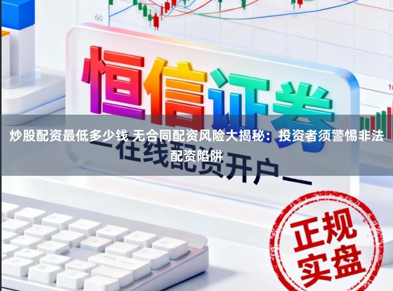 炒股配资最低多少钱 无合同配资风险大揭秘:投资者须警惕非法配资陷阱