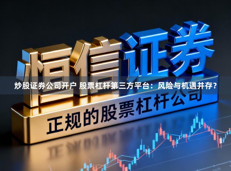 炒股证券公司开户 股票杠杆第三方平台:风险与机遇并存?