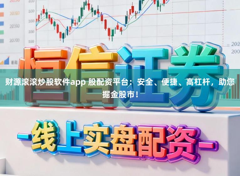 财源滚滚炒股软件app 股配资平台：安全、便捷、高杠杆，助您掘金股市！