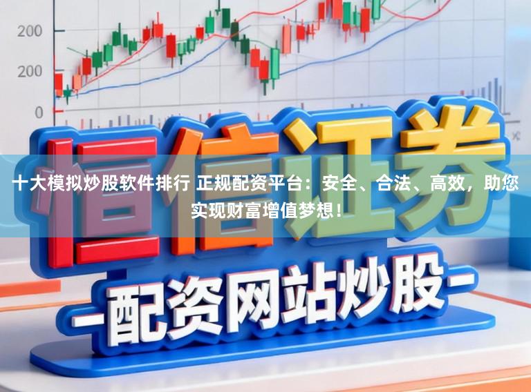 十大模拟炒股软件排行 正规配资平台:安全、合法、高效,助您实现财富增值梦想!