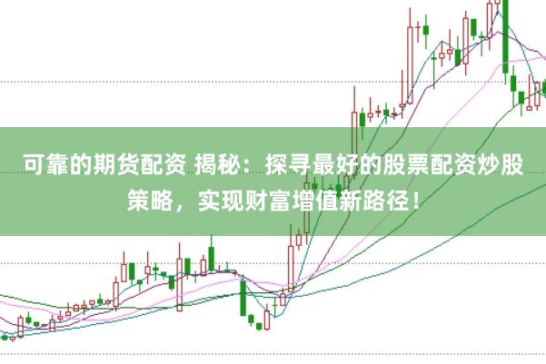 可靠的期货配资 揭秘:探寻最好的股票配资炒股策略,实现财富增值新路径!