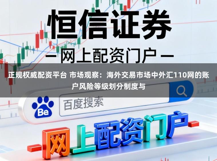 正规权威配资平台 市场观察：海外交易市场中外汇110网的账户风险等级划分制度与