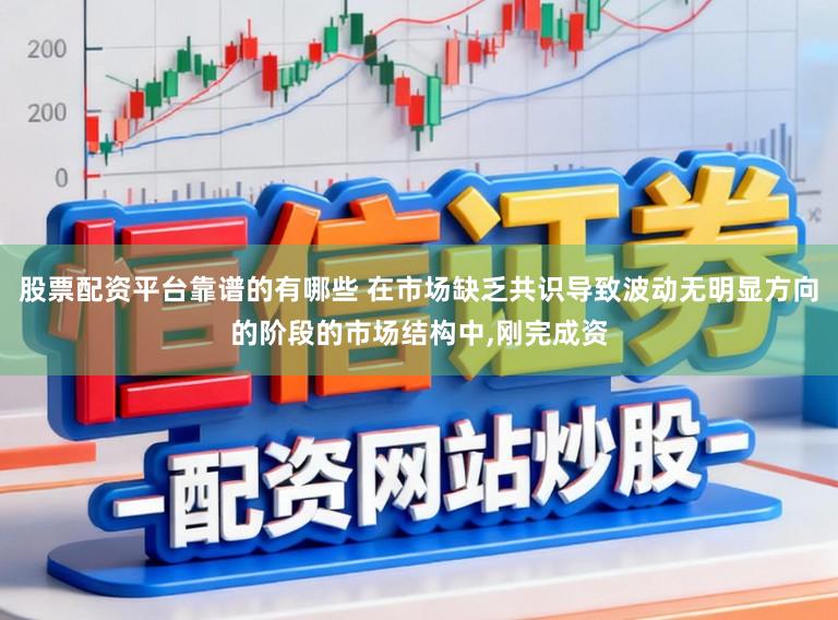 股票配资平台靠谱的有哪些 在市场缺乏共识导致波动无明显方向的阶段的市场结构中,刚完成资