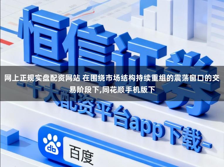 网上正规实盘配资网站 在围绕市场结构持续重组的震荡窗口的交易阶段下,同花顺手机版下