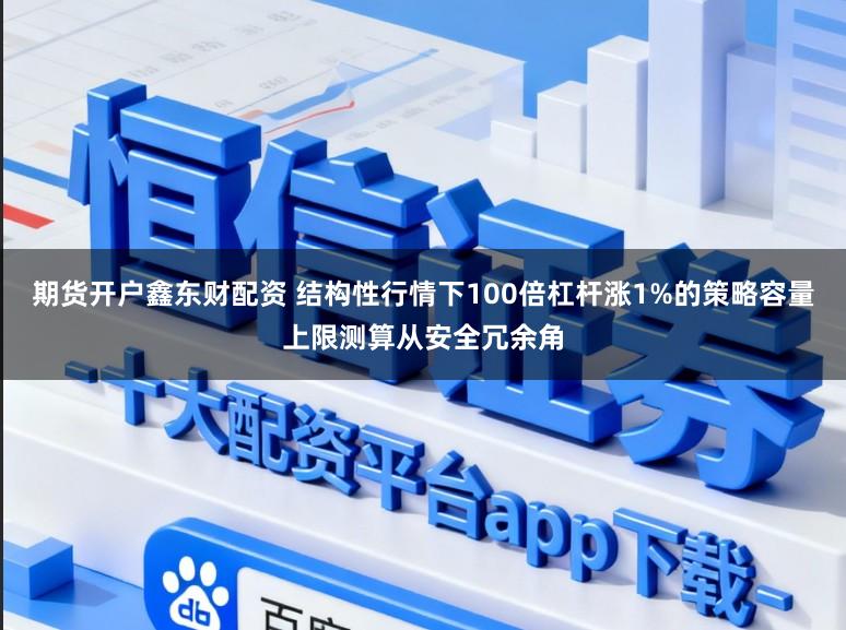 期货开户鑫东财配资 结构性行情下100倍杠杆涨1%的策略容量上限测算从安全冗余角