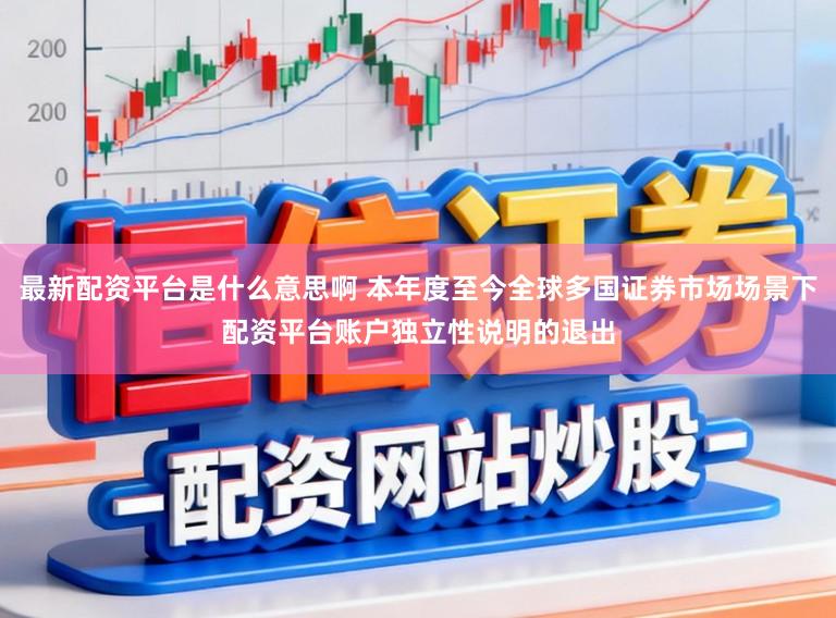 最新配资平台是什么意思啊 本年度至今全球多国证券市场场景下配资平台账户独立性说明的退出