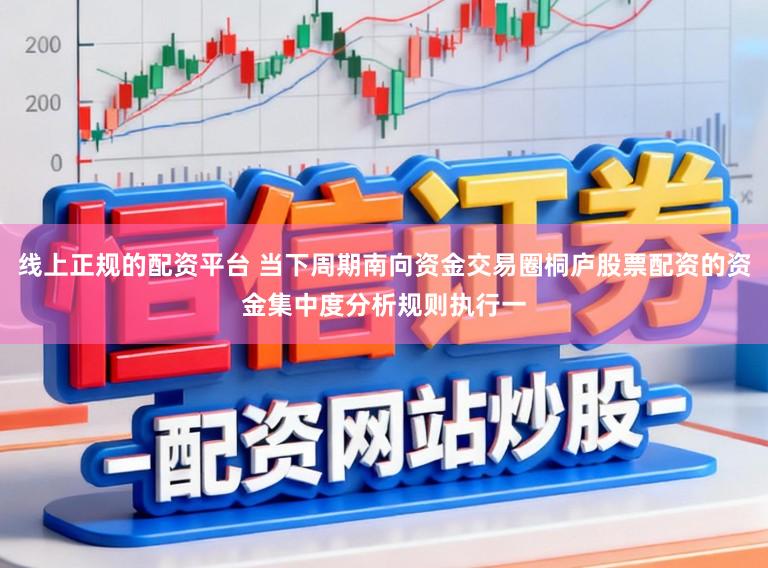 线上正规的配资平台 当下周期南向资金交易圈桐庐股票配资的资金集中度分析规则执行一