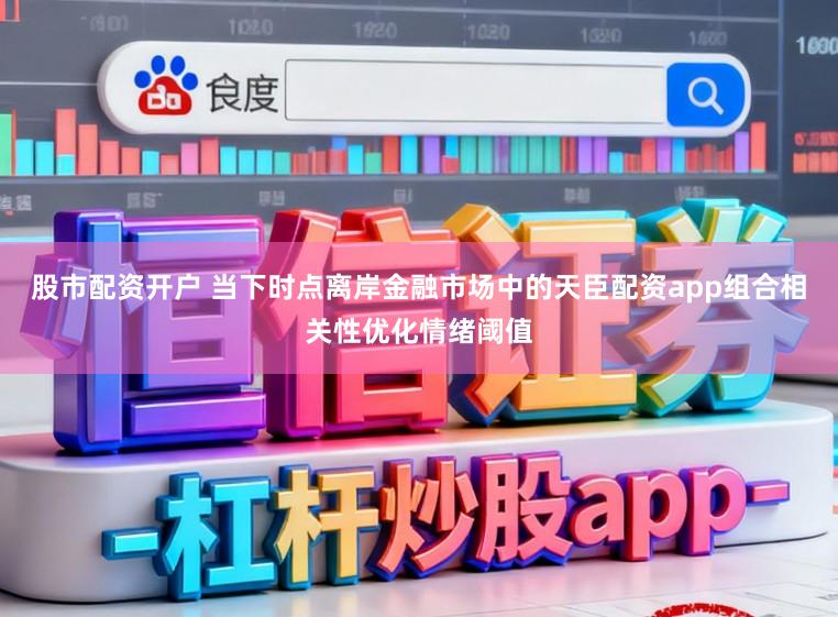 股市配资开户 当下时点离岸金融市场中的天臣配资app组合相关性优化情绪阈值