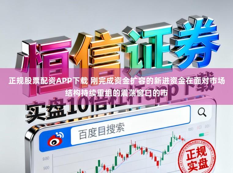 正规股票配资APP下载 刚完成资金扩容的新进资金在面对市场结构持续重组的震荡窗口的市