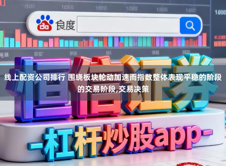 线上配资公司排行 围绕板块轮动加速而指数整体表现平稳的阶段的交易阶段，交易决策