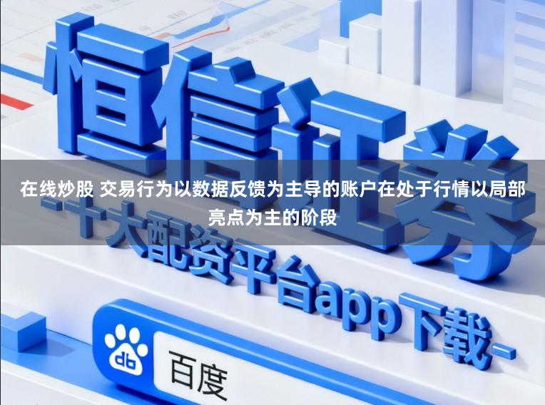 在线炒股 交易行为以数据反馈为主导的账户在处于行情以局部亮点为主的阶段