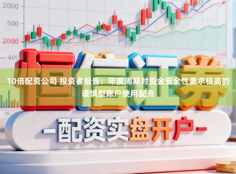 10倍配资公司 投资者报告：年度周期对资金安全性要求极高的谨慎型账户使用配资