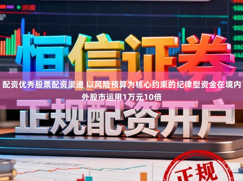 配资优秀股票配资渠道 以风险预算为核心约束的纪律型资金在境内外股市运用1万元10倍