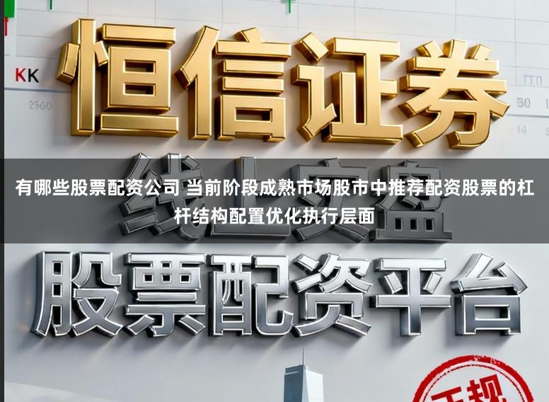 有哪些股票配资公司 当前阶段成熟市场股市中推荐配资股票的杠杆结构配置优化执行层面