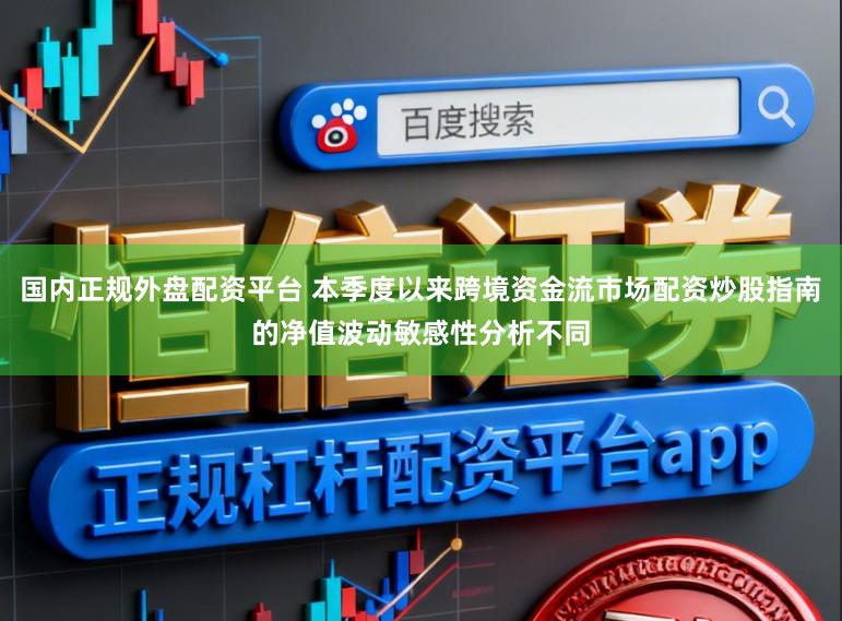 国内正规外盘配资平台 本季度以来跨境资金流市场配资炒股指南的净值波动敏感性分析不同