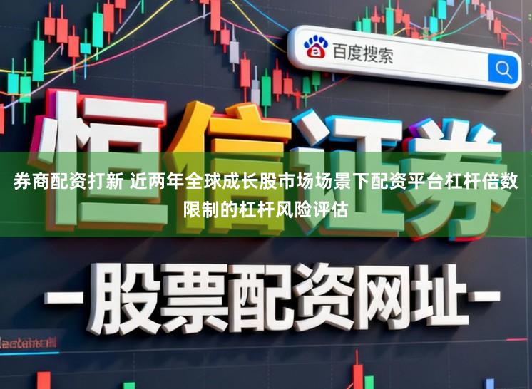 券商配资打新 近两年全球成长股市场场景下配资平台杠杆倍数限制的杠杆风险评估