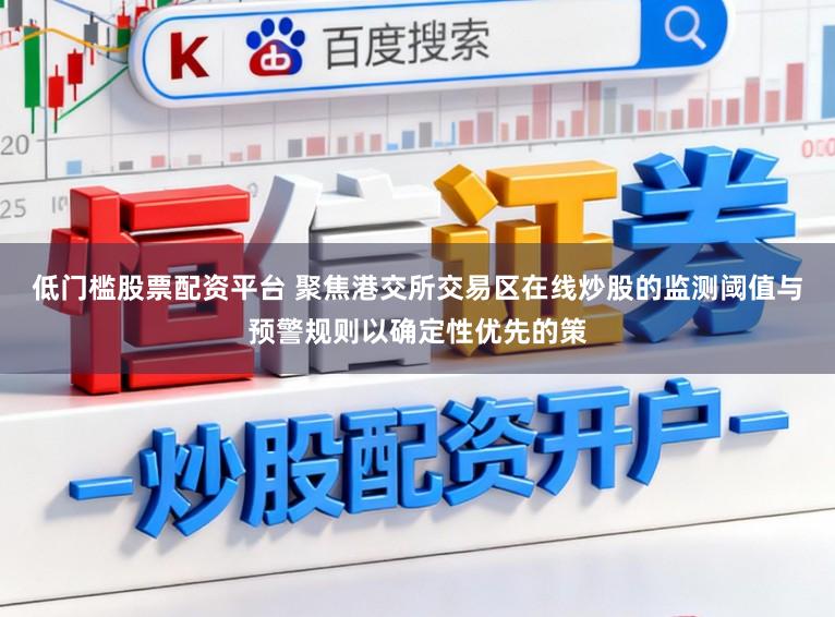 低门槛股票配资平台 聚焦港交所交易区在线炒股的监测阈值与预警规则以确定性优先的策
