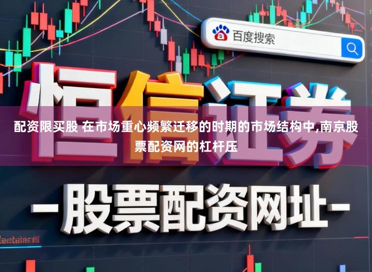 配资限买股 在市场重心频繁迁移的时期的市场结构中，南京股票配资网的杠杆压
