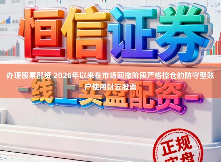 办理股票配资 2026年以来在市场回撤阶段严格控仓的防守型账户使用财云股票