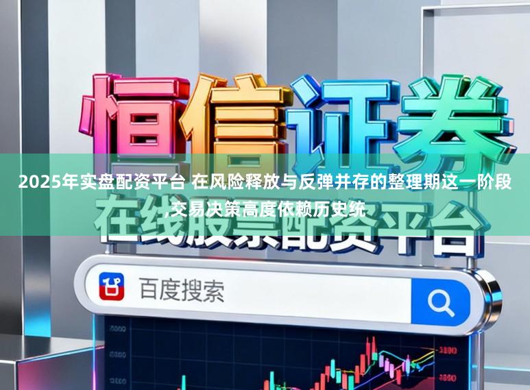 2025年实盘配资平台 在风险释放与反弹并存的整理期这一阶段，交易决策高度依赖历史统