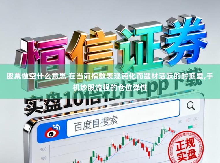 股票做空什么意思 在当前指数表现钝化而题材活跃的时期里，手机炒股流程的仓位弹性