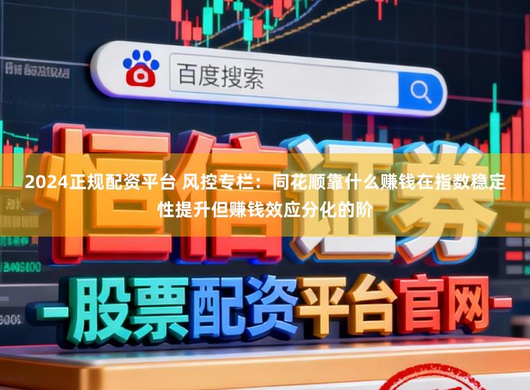 2024正规配资平台 风控专栏：同花顺靠什么赚钱在指数稳定性提升但赚钱效应分化的阶