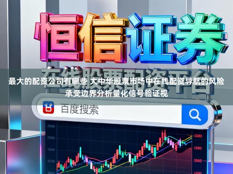最大的配资公司有哪些 大中华股票市场中在线配资导航的风险承受边界分析量化信号验证视