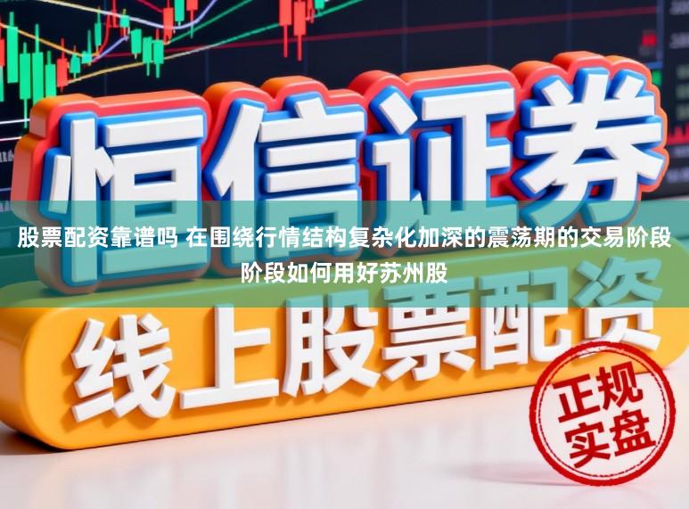 股票配资靠谱吗 在围绕行情结构复杂化加深的震荡期的交易阶段阶段如何用好苏州股