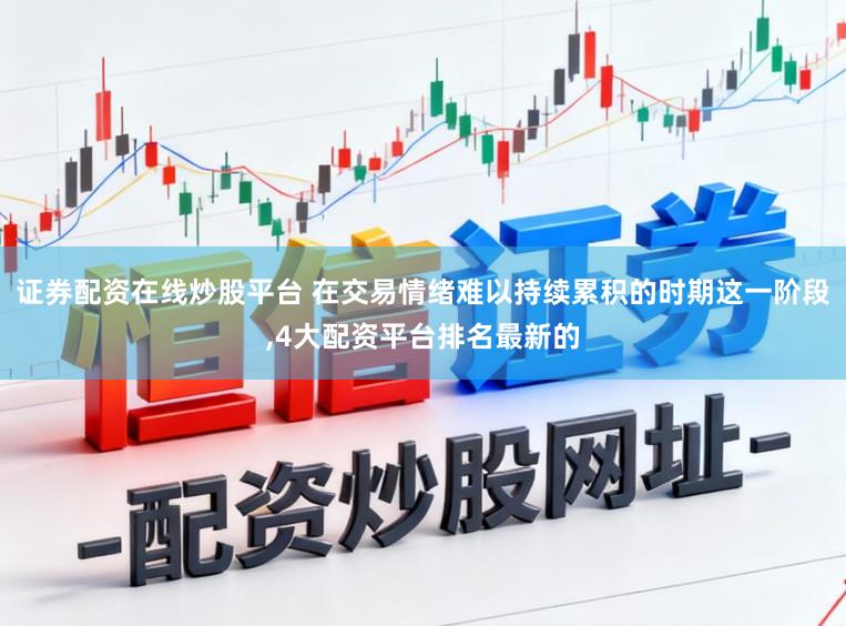 证券配资在线炒股平台 在交易情绪难以持续累积的时期这一阶段，4大配资平台排名最新的