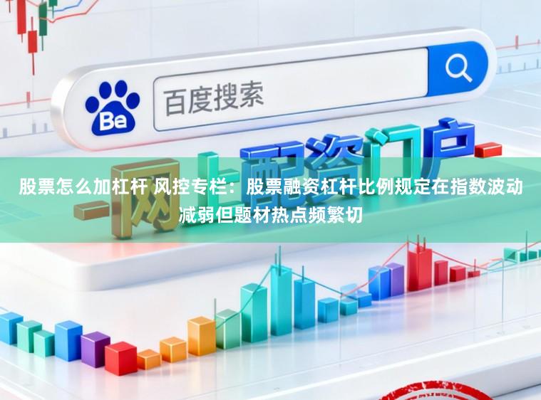 股票怎么加杠杆 风控专栏：股票融资杠杆比例规定在指数波动减弱但题材热点频繁切